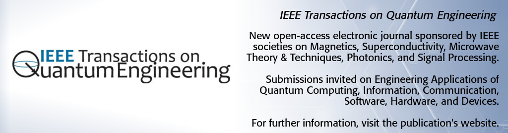 IEEE Transactions on Quantum Engineering. New open-access electronic journal sponsored by IEEE societies on Magnetics, Superconductivity, Microwave Theory and Techniques, Photonics, and Signal Processing. Submissions invited on Engineering Applications of Quantum Computing, Information, Communication, Software, Hardware, and Devices.